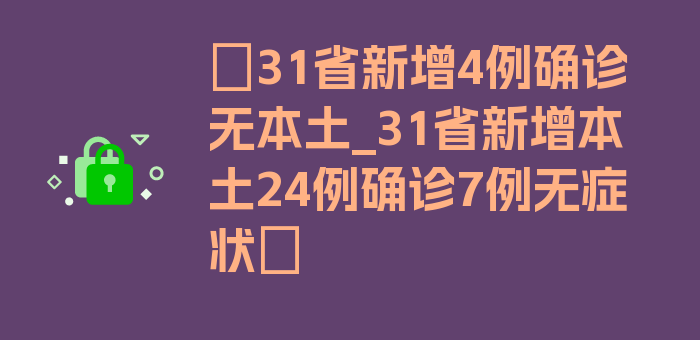 〖31省新增4例确诊无本土_31省新增本土24例确诊7例无症状〗