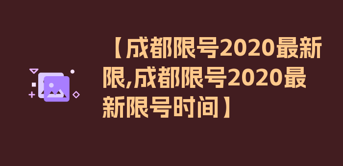 【成都限号2020最新限,成都限号2020最新限号时间】