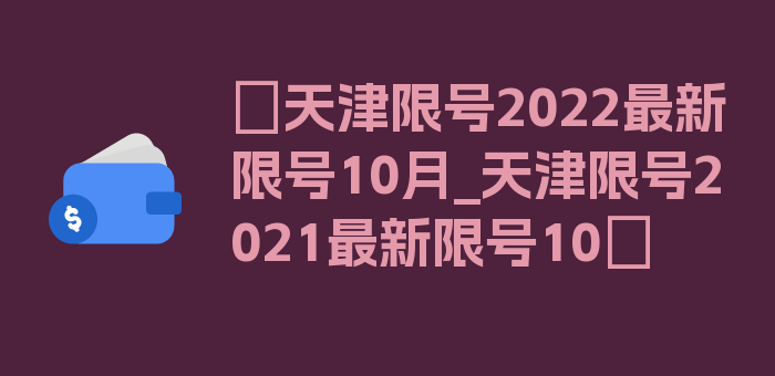 〖天津限号2022最新限号10月_天津限号2021最新限号10〗