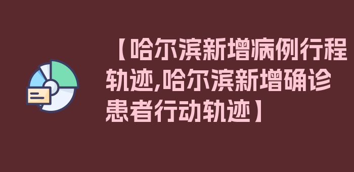 【哈尔滨新增病例行程轨迹,哈尔滨新增确诊患者行动轨迹】