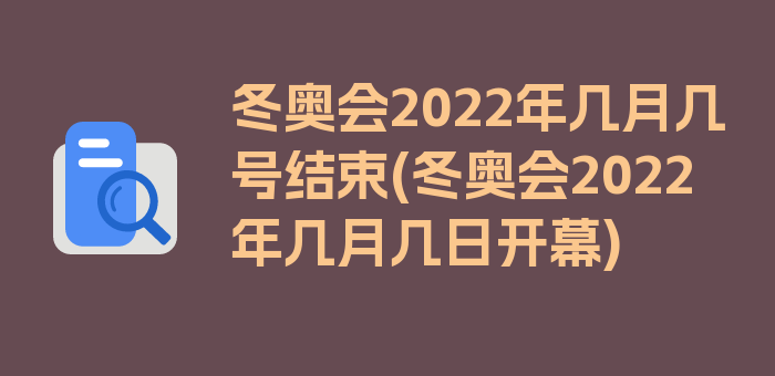 冬奥会2022年几月几号结束(冬奥会2022年几月几日开幕)