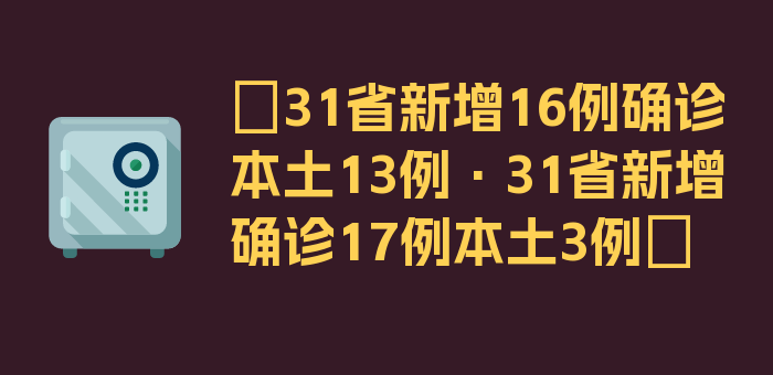 〖31省新增16例确诊本土13例·31省新增确诊17例本土3例〗