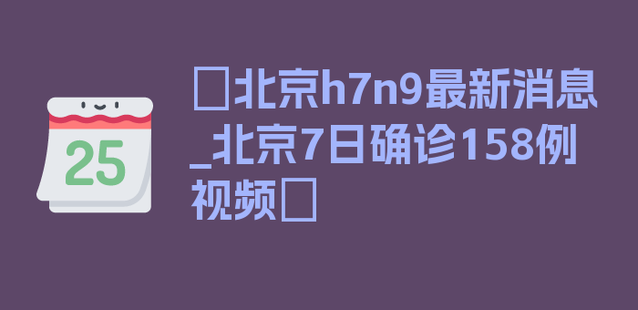 〖北京h7n9最新消息_北京7日确诊158例 视频〗