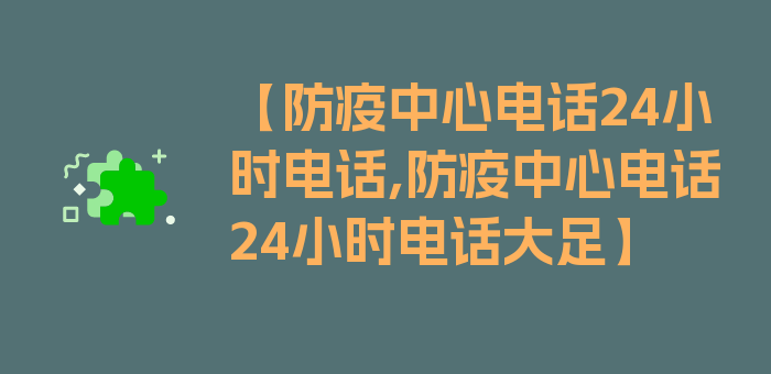 【防疫中心电话24小时电话,防疫中心电话24小时电话大足】