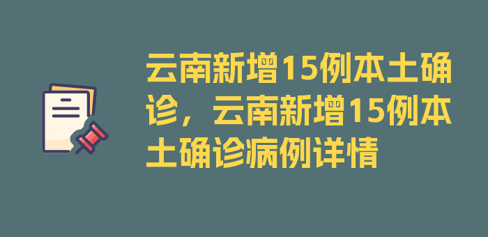 云南新增15例本土确诊，云南新增15例本土确诊病例详情