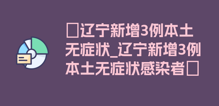 〖辽宁新增3例本土无症状_辽宁新增3例本土无症状感染者〗