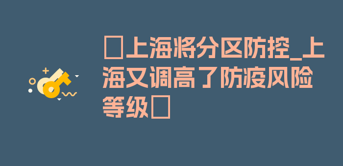 〖上海将分区防控_上海又调高了防疫风险等级〗