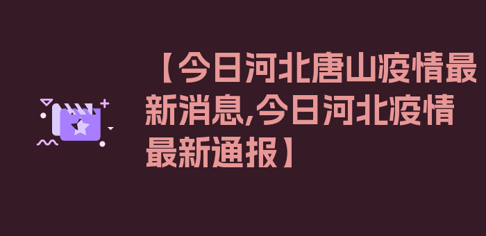 【今日河北唐山疫情最新消息,今日河北疫情最新通报】