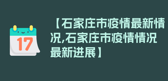 【石家庄市疫情最新情况,石家庄市疫情情况最新进展】