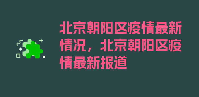 北京朝阳区疫情最新情况，北京朝阳区疫情最新报道