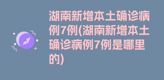 湖南新增本土确诊病例7例(湖南新增本土确诊病例7例是哪里的)