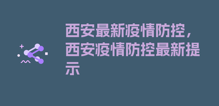 西安最新疫情防控，西安疫情防控最新提示