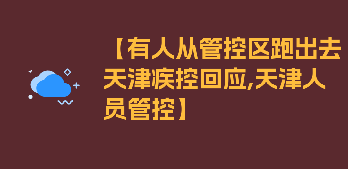 【有人从管控区跑出去天津疾控回应,天津人员管控】