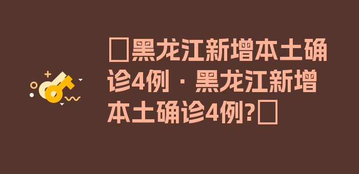 〖黑龙江新增本土确诊4例·黑龙江新增本土确诊4例?〗