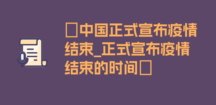 〖中国正式宣布疫情结束_正式宣布疫情结束的时间〗