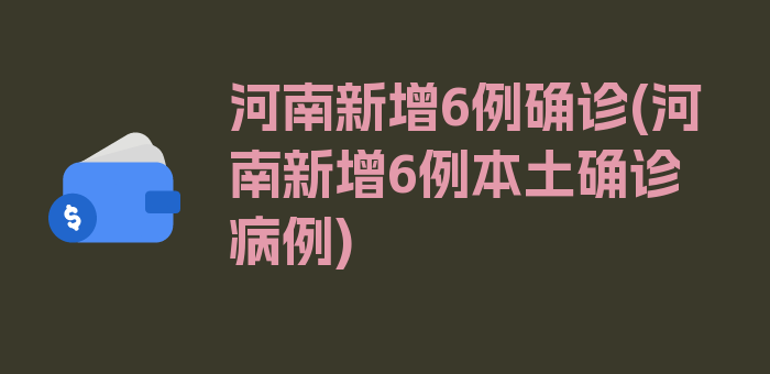 河南新增6例确诊(河南新增6例本土确诊病例)