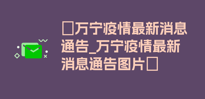 〖万宁疫情最新消息通告_万宁疫情最新消息通告图片〗