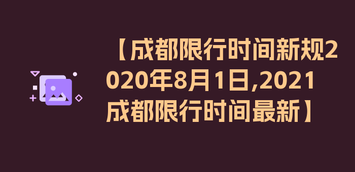 【成都限行时间新规2020年8月1日,2021成都限行时间最新】