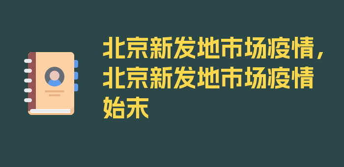 北京新发地市场疫情，北京新发地市场疫情始末