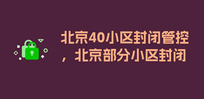 北京40小区封闭管控，北京部分小区封闭