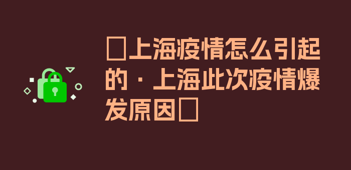 〖上海疫情怎么引起的·上海此次疫情爆发原因〗