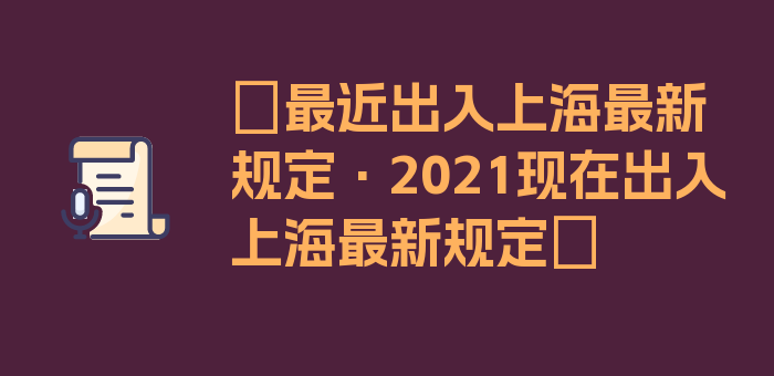 〖最近出入上海最新规定·2021现在出入上海最新规定〗