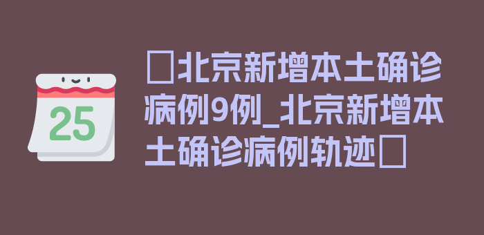 〖北京新增本土确诊病例9例_北京新增本土确诊病例轨迹〗