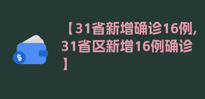 【31省新增确诊16例,31省区新增16例确诊】