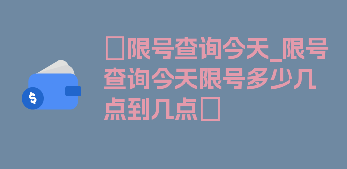 〖限号查询今天_限号查询今天限号多少几点到几点〗