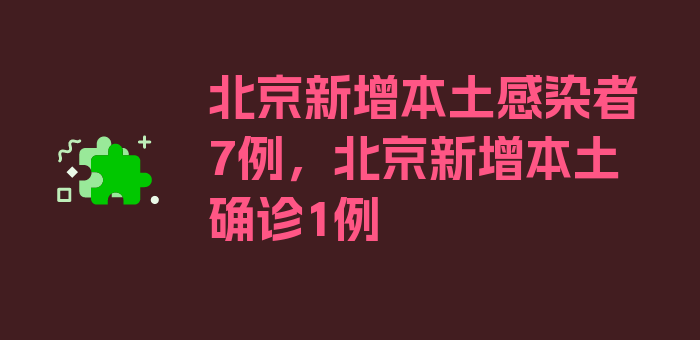 北京新增本土感染者7例，北京新增本土确诊1例