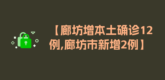 【廊坊增本土确诊12例,廊坊市新增2例】