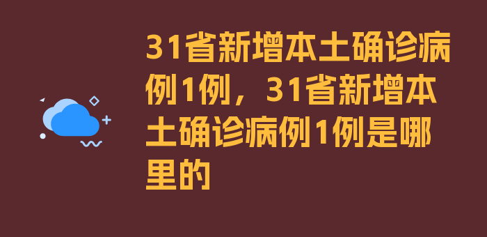 31省新增本土确诊病例1例，31省新增本土确诊病例1例是哪里的