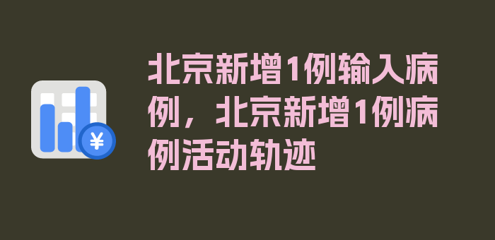 北京新增1例输入病例，北京新增1例病例活动轨迹