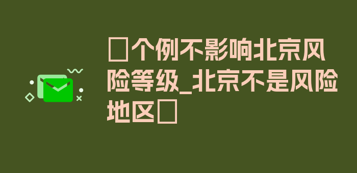 〖个例不影响北京风险等级_北京不是风险地区〗