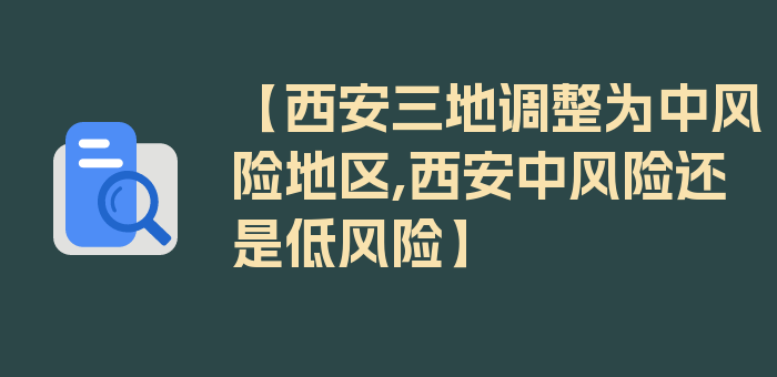 【西安三地调整为中风险地区,西安中风险还是低风险】