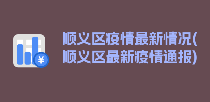 顺义区疫情最新情况(顺义区最新疫情通报)