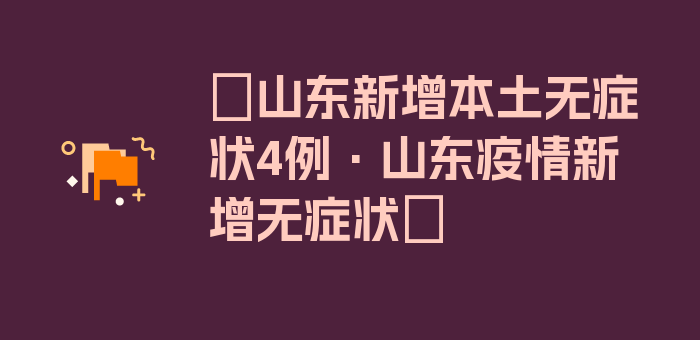 〖山东新增本土无症状4例·山东疫情新增无症状〗