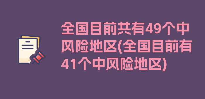 全国目前共有49个中风险地区(全国目前有41个中风险地区)