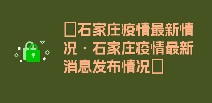 〖石家庄疫情最新情况·石家庄疫情最新消息发布情况〗