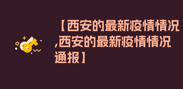 【西安的最新疫情情况,西安的最新疫情情况通报】