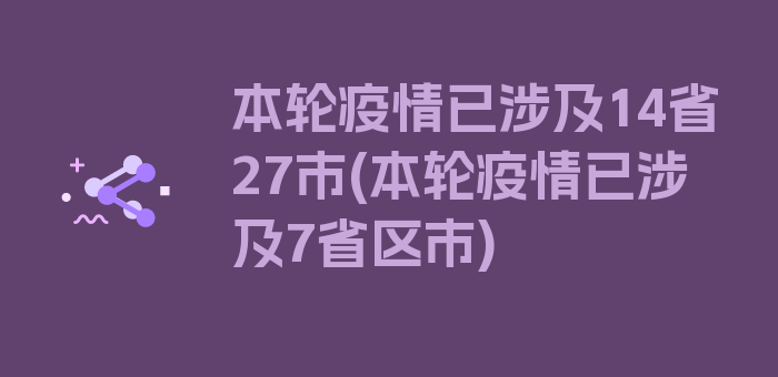 本轮疫情已涉及14省27市(本轮疫情已涉及7省区市)