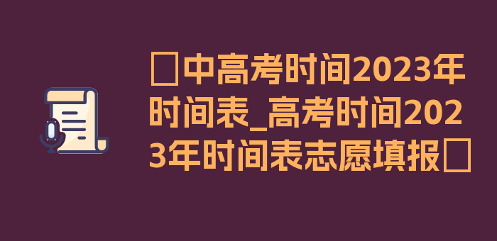 〖中高考时间2023年时间表_高考时间2023年时间表志愿填报〗