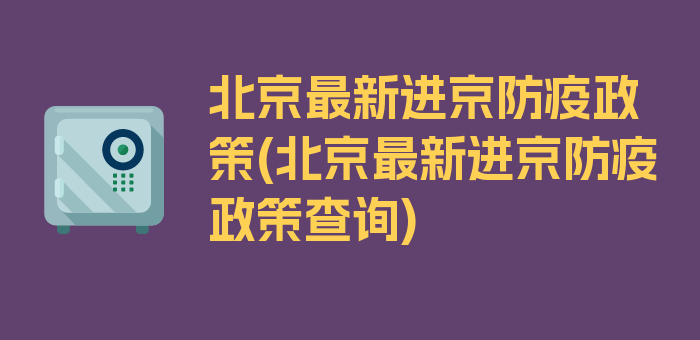 北京最新进京防疫政策(北京最新进京防疫政策查询)