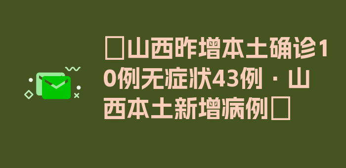 〖山西昨增本土确诊10例无症状43例·山西本土新增病例〗