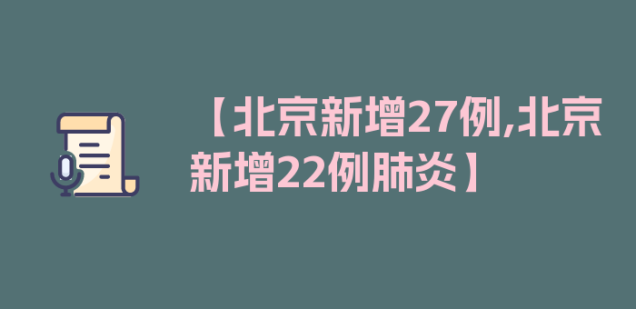 【北京新增27例,北京新增22例肺炎】