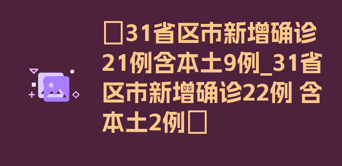 〖31省区市新增确诊21例含本土9例_31省区市新增确诊22例 含本土2例〗