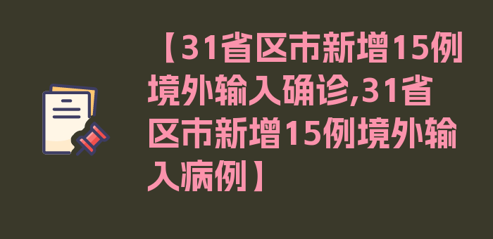 【31省区市新增15例境外输入确诊,31省区市新增15例境外输入病例】