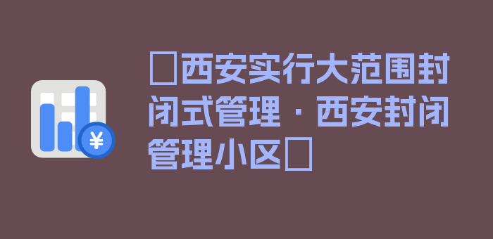 〖西安实行大范围封闭式管理·西安封闭管理小区〗