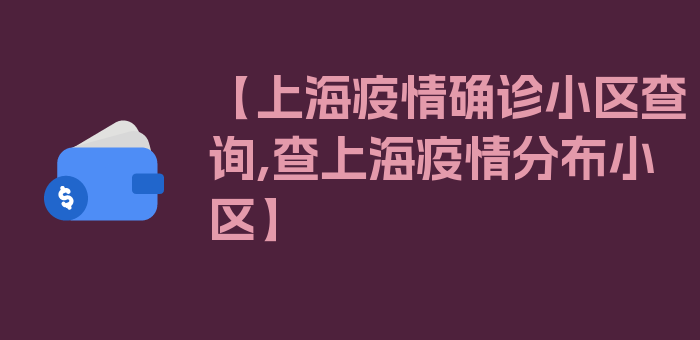 【上海疫情确诊小区查询,查上海疫情分布小区】