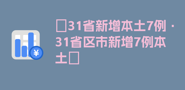 〖31省新增本土7例·31省区市新增7例本土〗